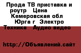 Прода ТВ приставка и роутр › Цена ­ 2 000 - Кемеровская обл., Юрга г. Электро-Техника » Аудио-видео   